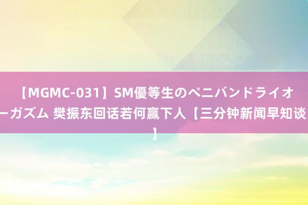 【MGMC-031】SM優等生のペニバンドライオーガズム 樊振东回话若何赢下人【三分钟新闻早知谈】