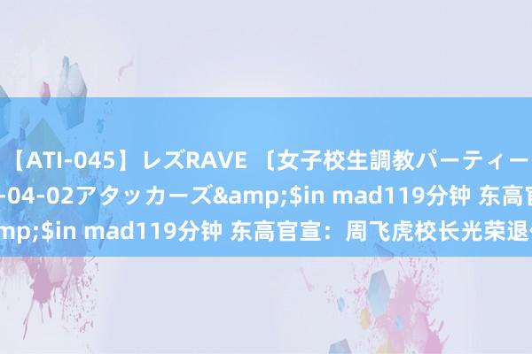 【ATI-045】レズRAVE 〔女子校生調教パーティー〕</a>2005-04-02アタッカーズ&$in mad119分钟 东高官宣：周飞虎校长光荣退休
