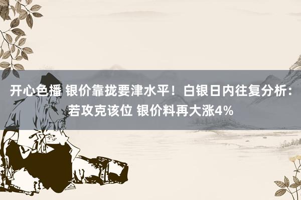 开心色播 银价靠拢要津水平！白银日内往复分析：若攻克该位 银价料再大涨4%