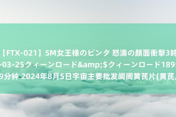 【FTX-021】SM女王様のビンタ 怒濤の顔面衝撃3時間</a>2012-03-25クィーンロード&$クィーンロード189分钟 2024年8月5日宇宙主要批发阛阓黄芪片(黄芪片直径0.8-1.0cm)价钱行情