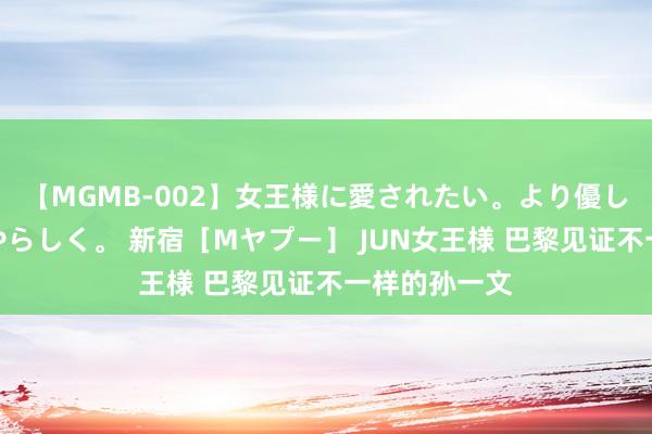 【MGMB-002】女王様に愛されたい。より優しく、よりいやらしく。 新宿［Mヤプー］ JUN女王様 巴黎见证不一样的孙一文