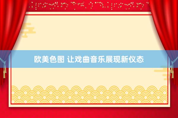欧美色图 让戏曲音乐展现新仪态