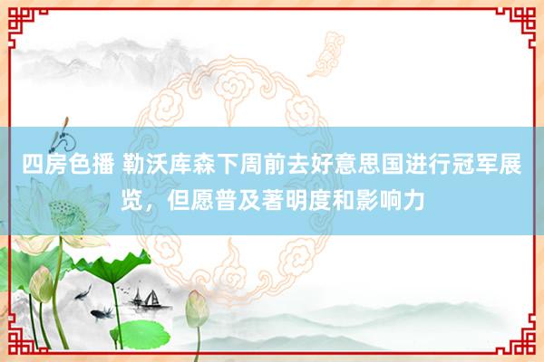 四房色播 勒沃库森下周前去好意思国进行冠军展览，但愿普及著明度和影响力