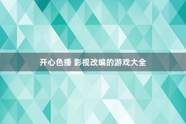 开心色播 影视改编的游戏大全