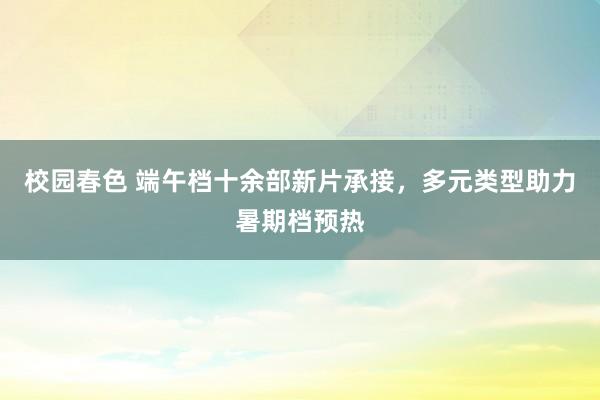 校园春色 端午档十余部新片承接，多元类型助力暑期档预热