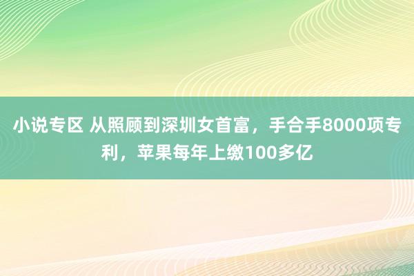 小说专区 从照顾到深圳女首富，手合手8000项专利，苹果每年上缴100多亿