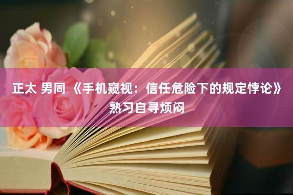 正太 男同 《手机窥视：信任危险下的规定悖论》熟习自寻烦闷