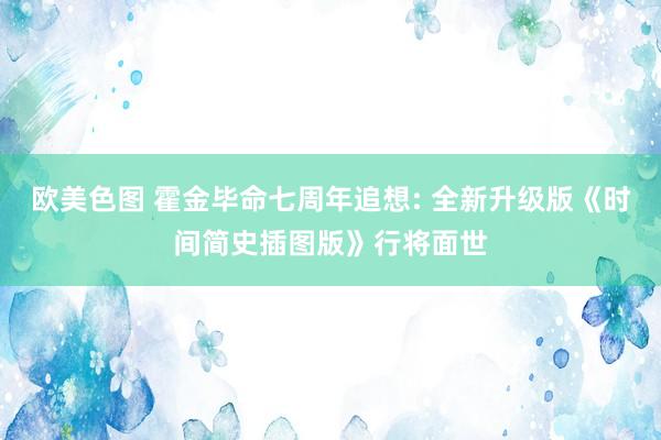 欧美色图 霍金毕命七周年追想: 全新升级版《时间简史插图版》行将面世