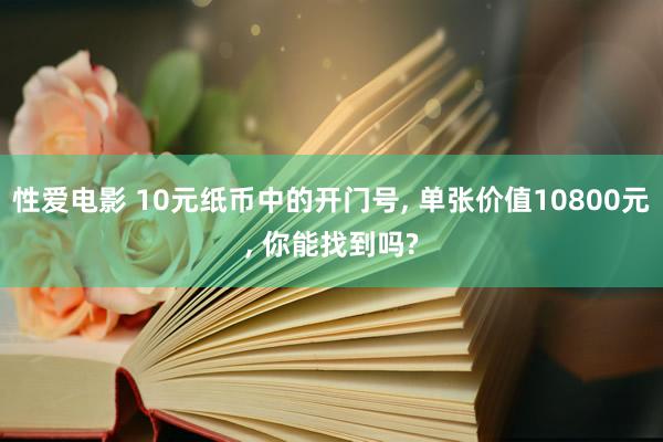 性爱电影 10元纸币中的开门号, 单张价值10800元, 你能找到吗?