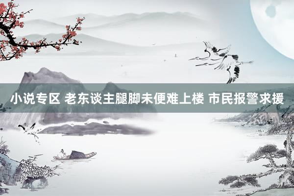 小说专区 老东谈主腿脚未便难上楼 市民报警求援
