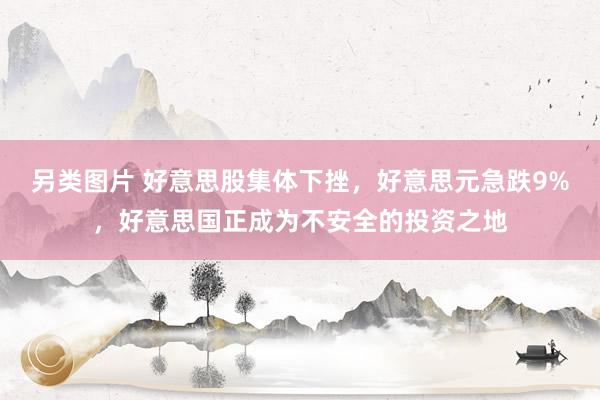 另类图片 好意思股集体下挫，好意思元急跌9%，好意思国正成为不安全的投资之地