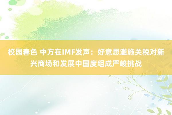 校园春色 中方在IMF发声：好意思滥施关税对新兴商场和发展中国度组成严峻挑战