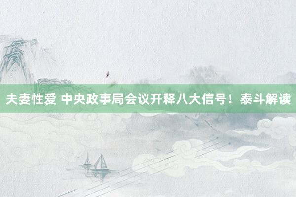 夫妻性爱 中央政事局会议开释八大信号！泰斗解读