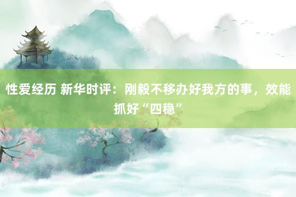 性爱经历 新华时评：刚毅不移办好我方的事，效能抓好“四稳”