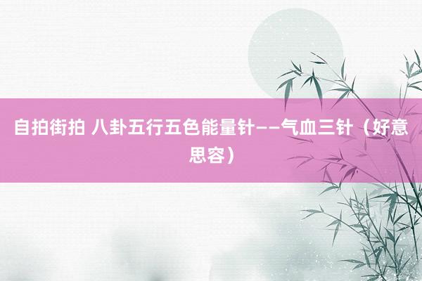 自拍街拍 八卦五行五色能量针——气血三针（好意思容）