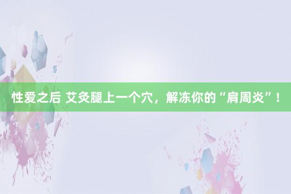 性爱之后 艾灸腿上一个穴，解冻你的“肩周炎”！
