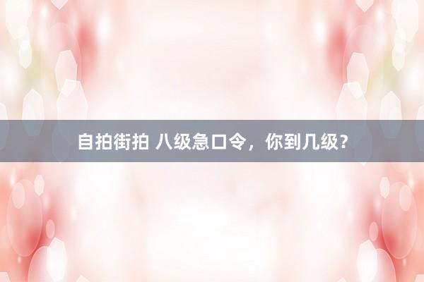 自拍街拍 八级急口令，你到几级？