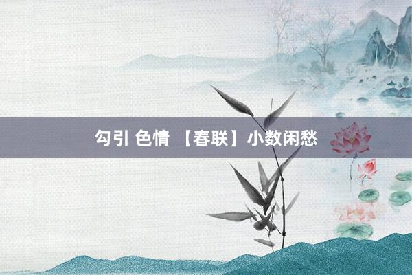 勾引 色情 【春联】小数闲愁