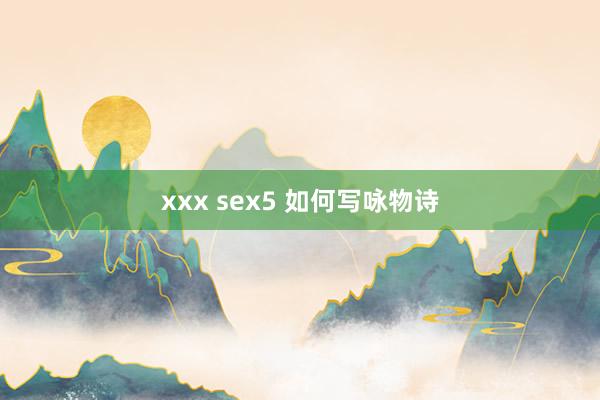 xxx sex5 如何写咏物诗