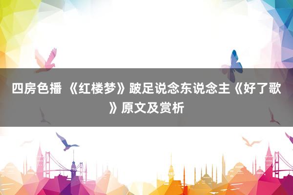 四房色播 《红楼梦》跛足说念东说念主《好了歌》原文及赏析
