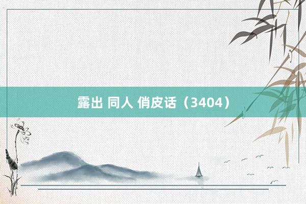 露出 同人 俏皮话（3404）