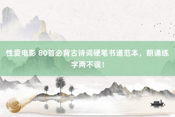 性爱电影 80首必背古诗词硬笔书道范本，朗诵练字两不误！