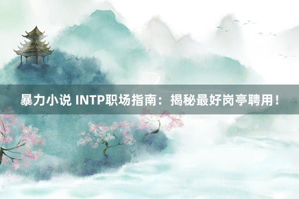 暴力小说 INTP职场指南：揭秘最好岗亭聘用！